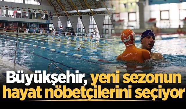 Büyükşehir, yeni sezonun hayat nöbetçilerini seçiyor