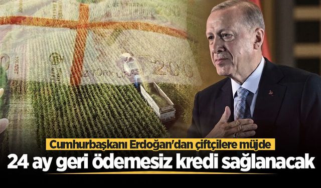 Cumhurbaşkanı Erdoğan'dan çiftçilere müjde: 24 ay geri ödemesiz kredi sağlanacak