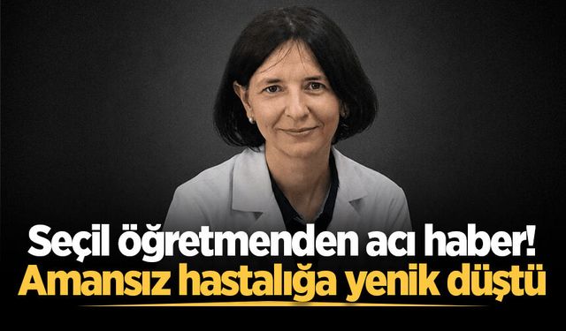Seçil öğretmenden acı haber! Amansız hastalığa yenik düştü