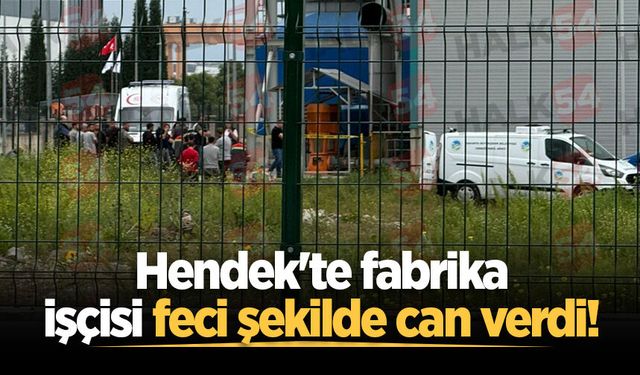 Hendek'te fabrika işçisi feci şekilde can verdi!