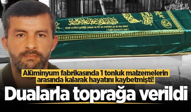 Alüminyum fabrikasında 1 tonluk malzemelerin arasında kalarak hayatını kaybetmişti! Dualarla toprağa verildi