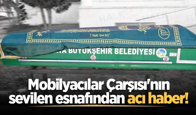 Mobilyacılar Çarşısı'nın sevilen esnafından acı haber!
