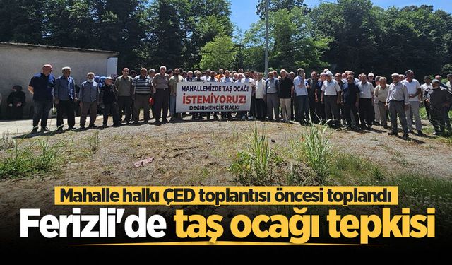 Ferizli'de taş ocağı tepkisi: Mahalle halkı ÇED toplantısı öncesi toplandı