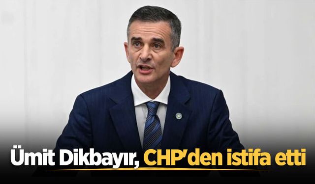 Ümit Dikbayır CHP'den istifa etti