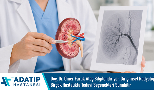 Doç. Dr. Ömer Faruk Ateş bilgilendiriyor: Girişimsel radyoloji birçok hastalıkta tedavi seçenekleri sunabilir