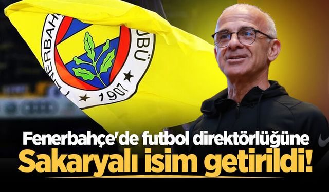 Fenerbahçe'de futbol direktörlüğüne Sakaryalı isim getirildi!