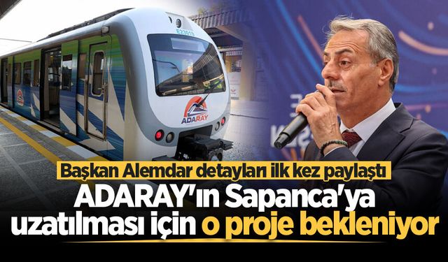 Başkan Alemdar detayları ilk kez paylaştı: ADARAY'ın Sapanca'ya uzatılması için o proje bekleniyor