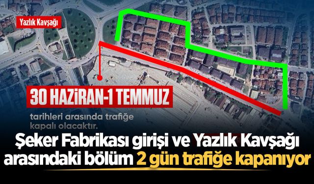 Şeker Fabrikası girişi ve Yazlık Kavşağı arasındaki bölüm 2 gün trafiğe kapanıyor
