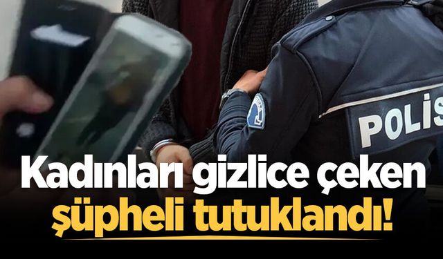 Kadınları gizlice çeken şüpheli tutuklandı!