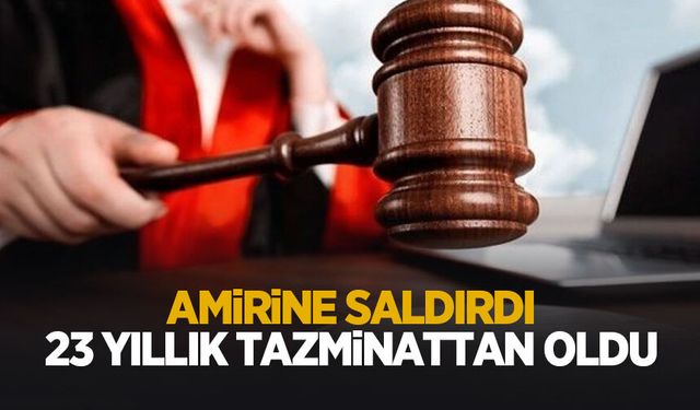 Amirine saldırdı, 23 senelik tazminattan oldu