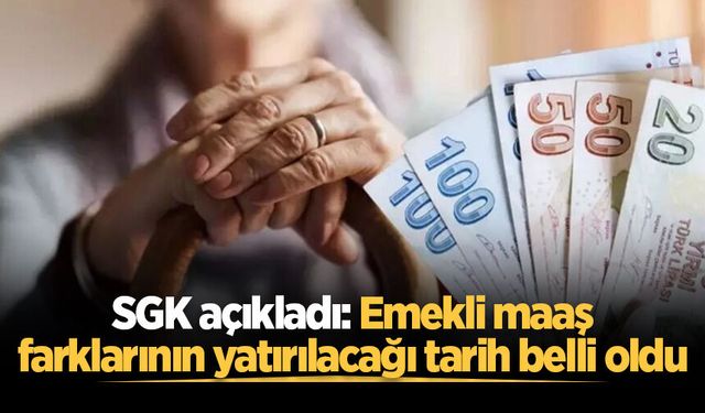 SGK açıkladı: Emekli maaş farklarının yatırılacağı tarih belli oldu