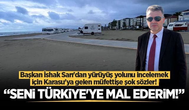 Başkan İshak Sarı'dan yürüyüş yolunu incelemek için Karasu'ya gelen müfettişe şok sözler!