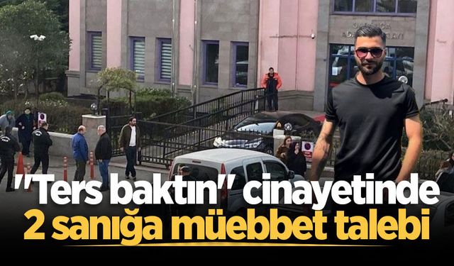 "Ters baktın" cinayetinde 2 sanığa müebbet talebi