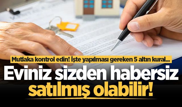 Evi olan herkesi ilgilendiriyor! Eviniz sizden habersiz satılmış olabilir