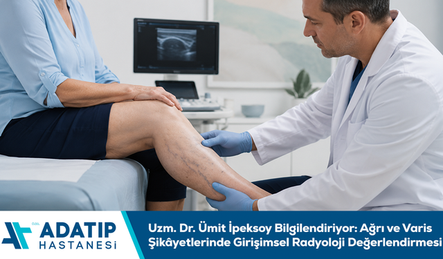 Uzm. Dr. Ümit İpeksoy bilgilendiriyor: Ağrı ve varis şikâyetlerinde girişimsel radyoloji değerlendirmesi