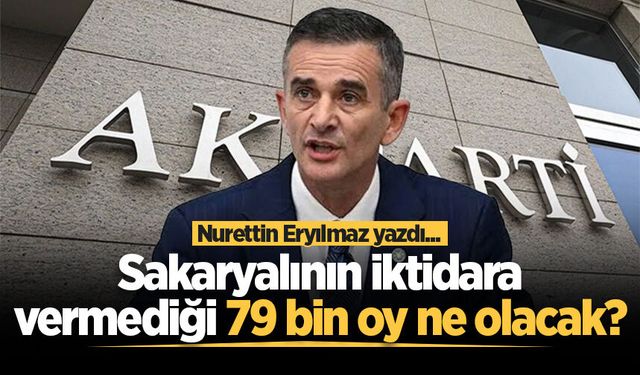 Sakaryalının iktidara vermediği 79 bin oy ne olacak?