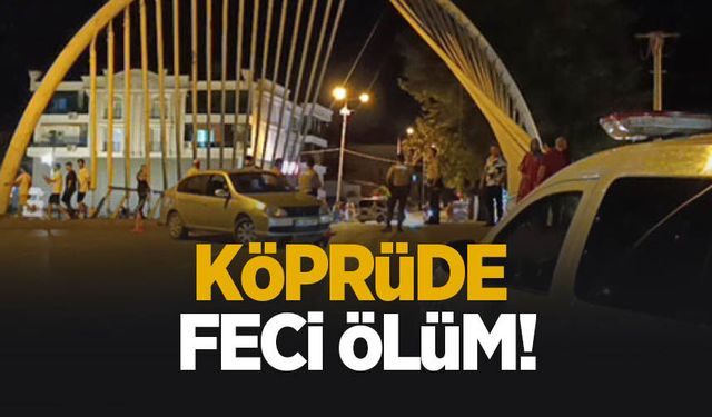 Köprüde korkunç ölüm