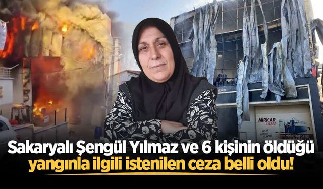 Sakaryalı Şengül Yılmaz ve 6 kişinin öldüğü yangınla ilgili istenilen ceza belli oldu!