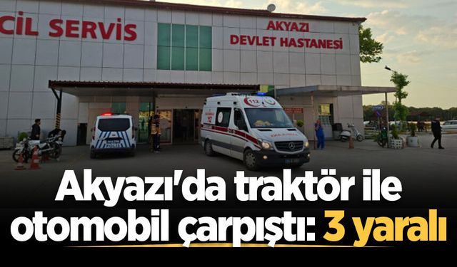 Akyazı'da traktör ile otomobil çarpıştı: 3 yaralı