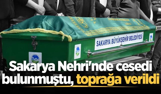 Sakarya Nehri'nde cesedi bulunmuştu, son yolculuğuna uğurlandı