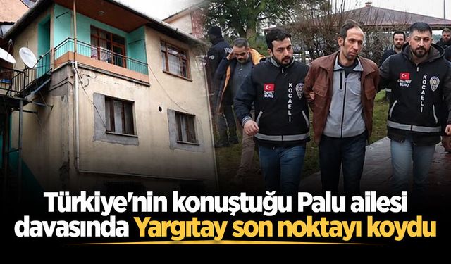 Türkiye'nin konuştuğu Palu ailesi davasında Yargıtay son noktayı koydu