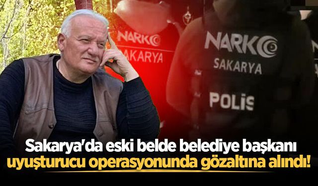 Sakarya'da eski belde belediye başkanı uyuşturucu operasyonunda gözaltına alındı!