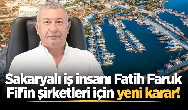 Sakaryalı iş insanı Fatih Faruk Fil'in şirketleri için yeni karar!
