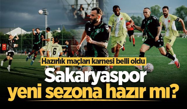 Sakaryaspor yeni sezona hazır mı? Hazırlık maçları karnesi belli oldu