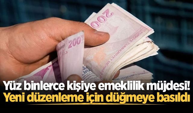 Yüz binlerce kişiye emeklilik müjdesi! Yeni düzenleme için düğmeye basıldı