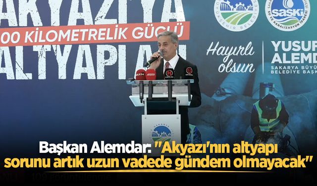 Başkan Alemdar: "Akyazı'nın altyapı sorunu artık uzun vadede gündem olmayacak"
