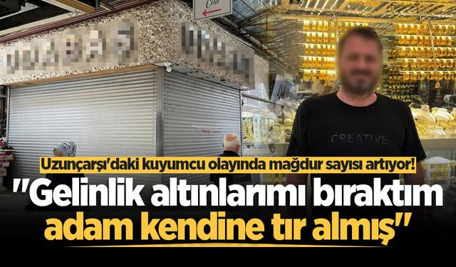 Uzunçarşı'daki kuyumcu olayında mağdur sayısı artıyor! "Gelinlik altınlarımı bıraktım, adam kendine tır almış"