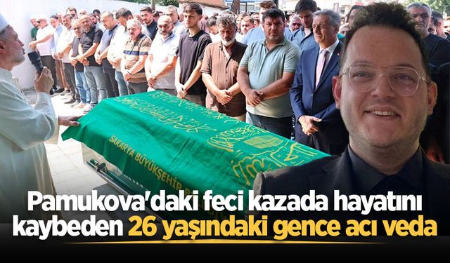 Pamukova'daki feci kazada hayatını kaybeden 26 yaşındaki gence acı veda