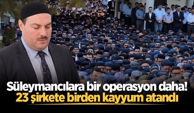 Süleymancılara bir operasyon daha! 23 şirkete birden kayyum atandı