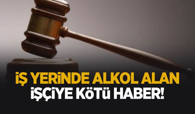 İşyerinde alkol alan işçiye kötü haber