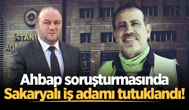 Ahbap soruşturmasında Sakaryalı iş adamı tutuklandı!