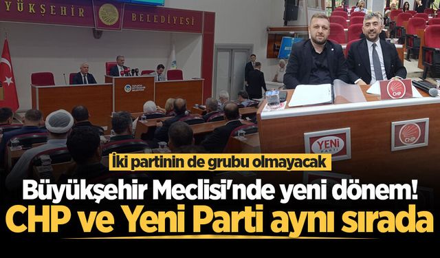 Büyükşehir Meclisi'nde yeni dönem! CHP ve Yeni Parti aynı sırada