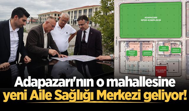 Adapazarı'nın o mahallesine yeni Aile Sağlığı Merkezi geliyor!