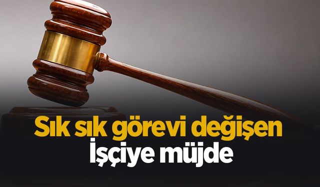 Sık sık görevi değişen işçiye müjde