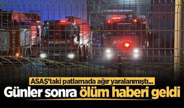 ASAŞ'taki patlamada ağır yaralanmıştı... Günler sonra ölüm haberi geldi