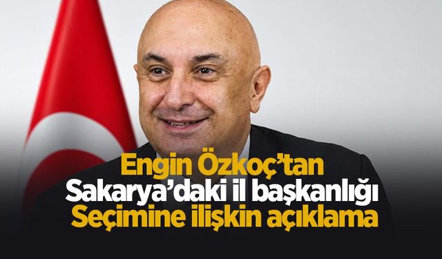 Engin Özkoç’tan Sakarya’daki il başkanlığı seçimine ilişkin açıklama
