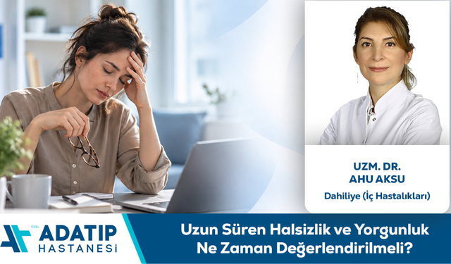 Uzm. Dr. Ahu Aksu Bilgilendiriyor: Uzun Süren Halsizlik ve Yorgunluk Ne Zaman Değerlendirilmeli?