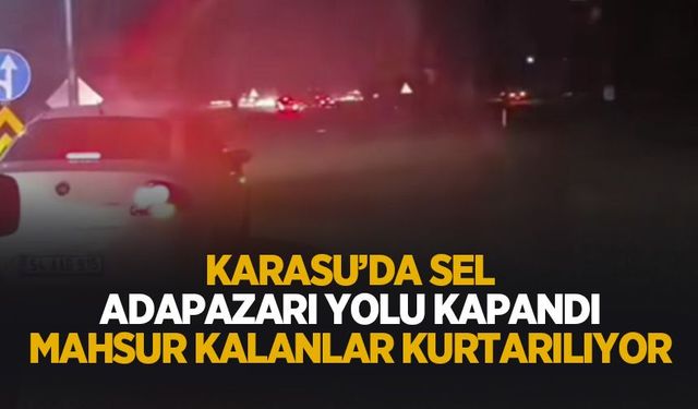 Karasu'da sel! Adapazarı yolu kapandı; Mahsur kalanlar var