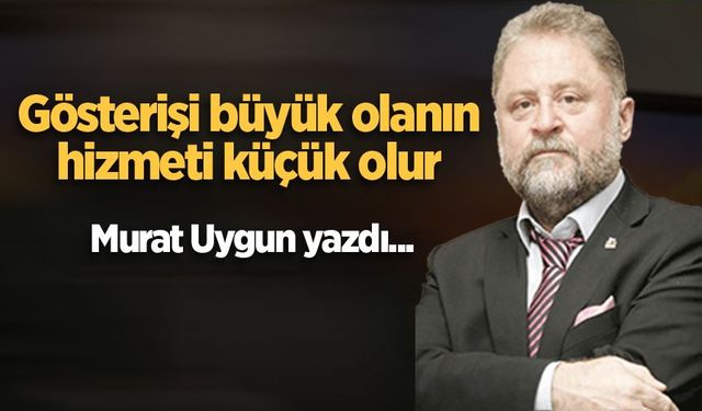 Gösterişi büyük olanın, hizmeti küçük olur