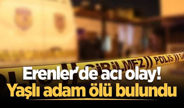 Erenler'de acı olay! Yaşlı adam ölü bulundu
