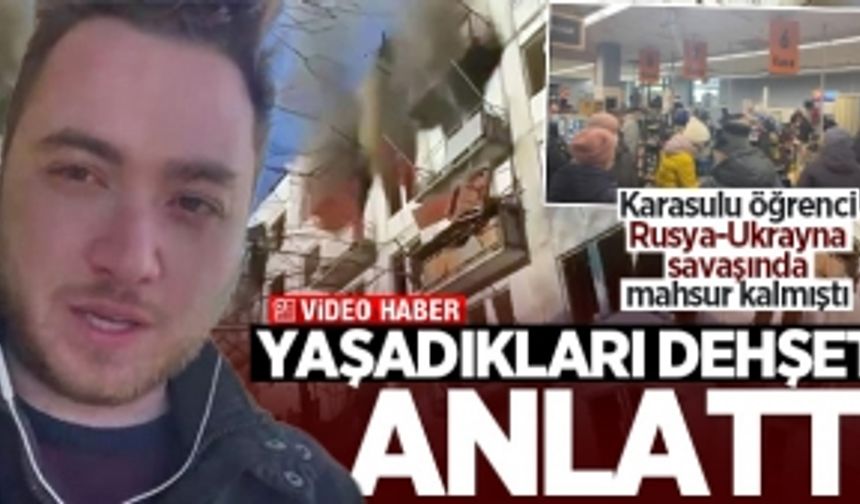 Rusya-Ukrayna savaşında mahsur kalan Türk öğrenci yaşadıkları dehşeti anlattı