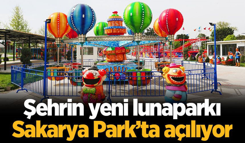 Şehrin yeni lunaparkı Sakarya Park’ta açılıyor