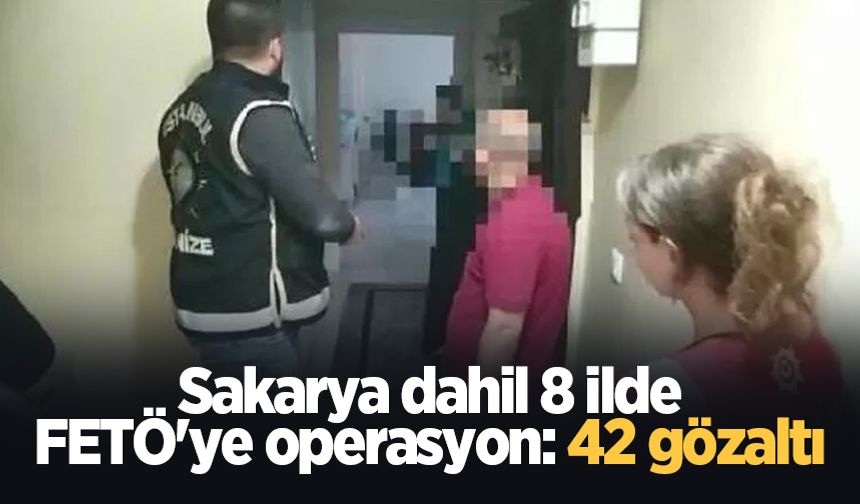 Sakarya dahil 8 ilde FETÖ'ye operasyon: 42 gözaltı