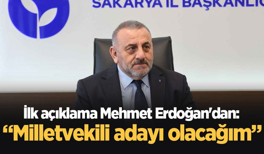 Mehmet Erdoğan: Milletvekili adayı olacağım