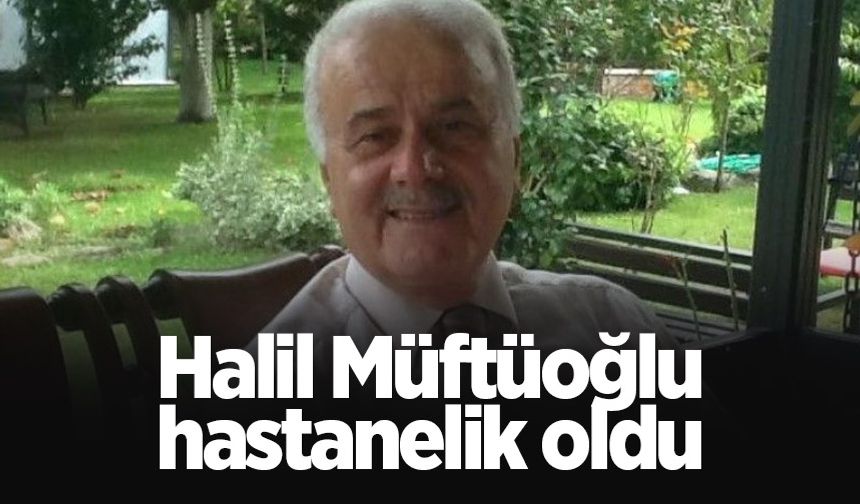 Halil Müftüoğlu hastanelik oldu
