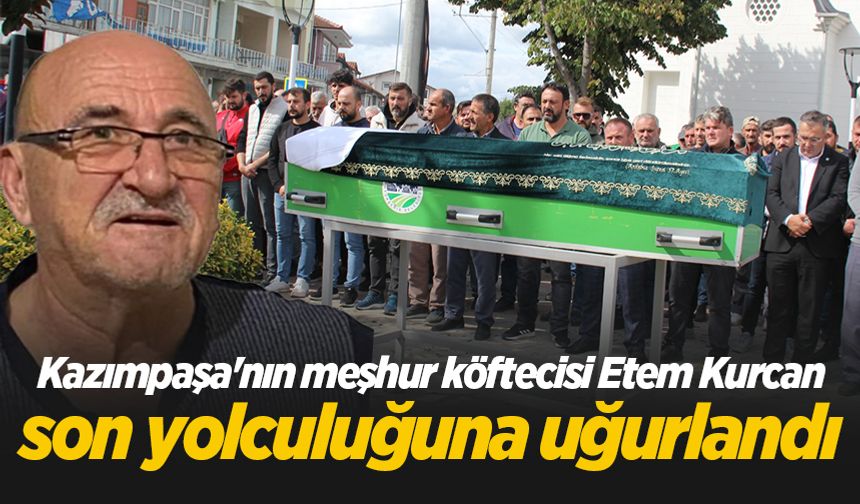 Kazımpaşa'nın meşhur köftecisi Etem Kurcan son yolculuğuna uğurlandı